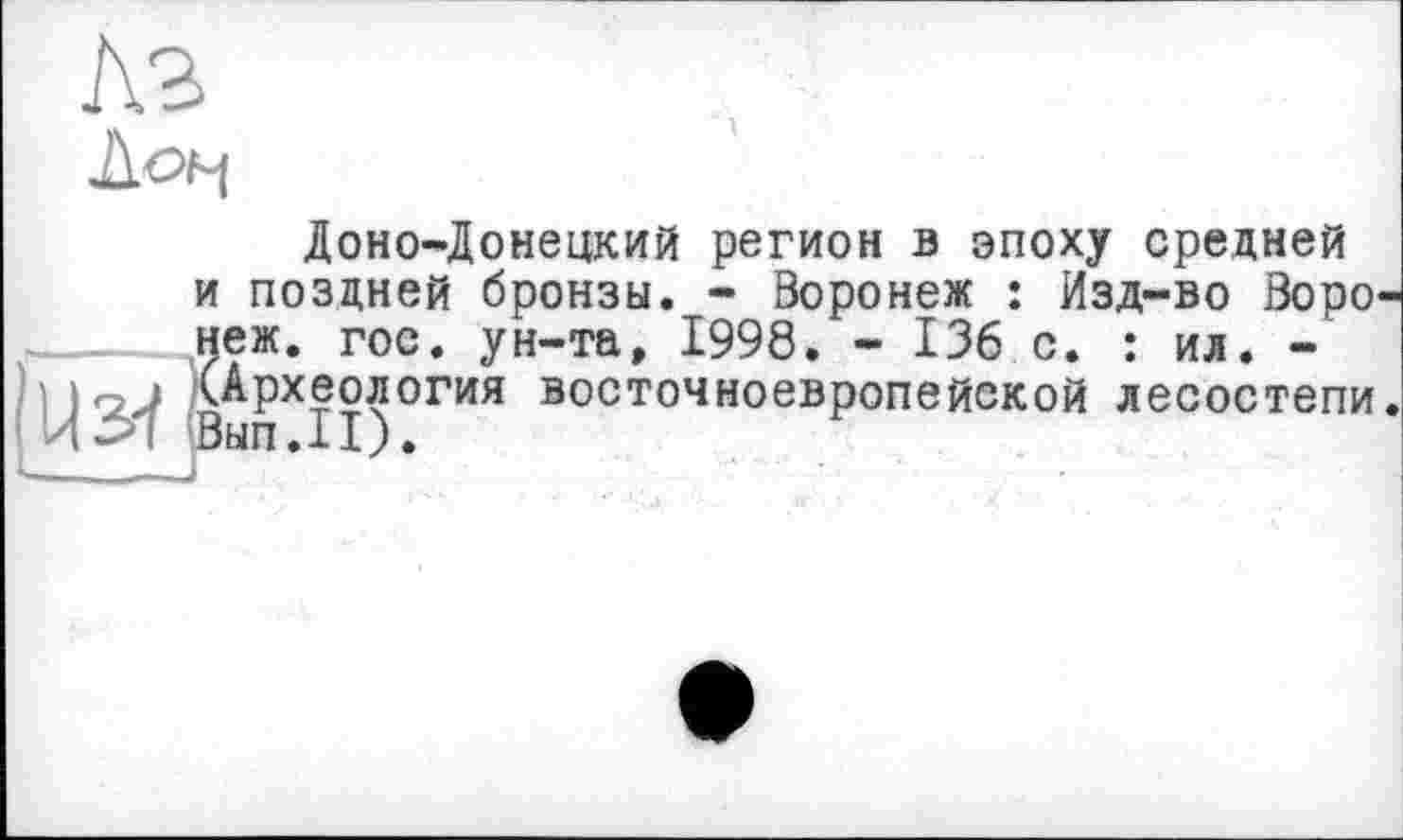 ﻿Доно-Донецкий регион в эпоху средней и поздней бронзы. - Воронеж : Изд-во Воро неж. гос. ун-та, 1998. - 136 с. : ил. -(Археология восточноевропейской лесостепи °ып.